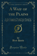 A Waif of the Plains: In the Carquinez Woods Snow Bound at Eagle's a Millionaire of Rough-and-Ready (Classic Reprint)