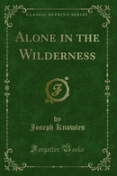 Alone in the Wilderness (Classic Reprint)