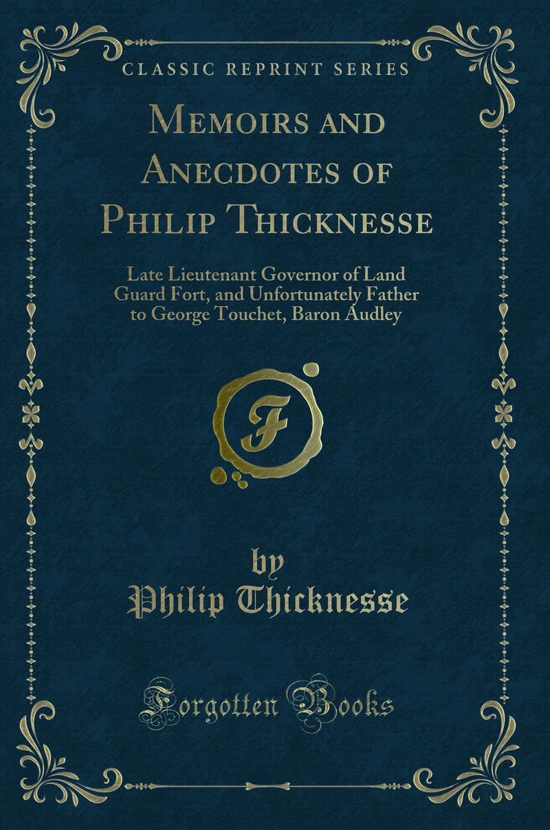 Memoirs and Anecdotes of Philip Thicknesse: Late Lieutenant Governor of Land Guard Fort, and Unfortunately Father to George Touchet, Baron Audley (Classic Reprint)