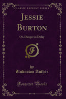 Jessie Burton: Or, Danger in Delay (Classic Reprint)