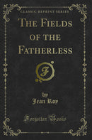 The Fields of the Fatherless (Classic Reprint)