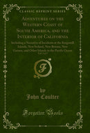 Adventures on the Western Coast of South America, and the Interior of California, Vol. 2 of 2: Including a Narrative of Incidents at the Kingsmill Islands, New Ireland, New Britain, New Guinea, and Other Islands in the Pacific Ocean (Classic Reprint)