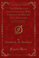 The Marvellous Adventures and Rare Conceits of Master Tyll Owlglass: Newly Collected, Chronicled and Set Forth, in Our English Tongue (Classic Reprint)