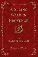 A Spring Walk in Provence (Classic Reprint)