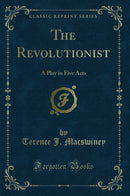 The Revolutionist: A Play in Five Acts (Classic Reprint)