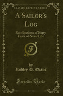 A Sailor''s Log: Recollections of Forty Years of Naval Life (Classic Reprint)