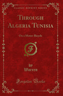 Through Algeria Tunisia: On a Motor-Bicycle (Classic Reprint)