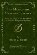 The Men of the Merchant Service: Being the Polity of the Mercantile Marine for ''Longshore Readers (Classic Reprint)