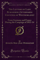 The Letters of Lady Burghersh (Afterwards Countess of Westmorland): From Germany and France During the Campaign of 1813-14 (Classic Reprint)