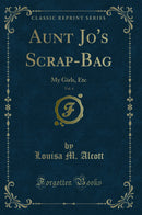 Aunt Jo's Scrap-Bag, Vol. 4: My Girls, Etc (Classic Reprint)
