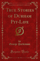 True Stories of Durham Pit-Life (Classic Reprint)