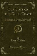 Our Days on the Gold Coast: In Ashanti, in the Northern Territories, and the British Sphere of Occupation in Togoland (Classic Reprint)