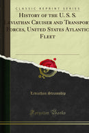 History of the U. S. S. Leviathan Cruiser and Transport Forces, United States Atlantic Fleet (Classic Reprint)