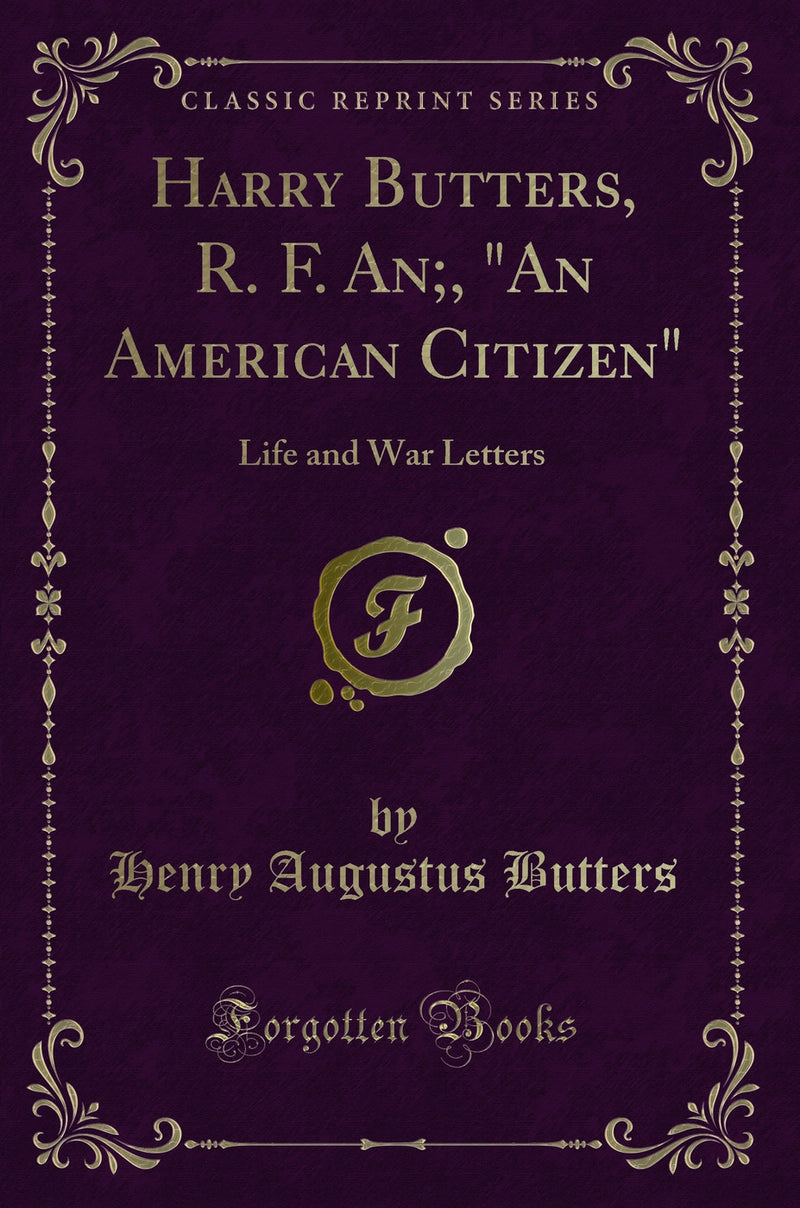 "Harry Butters, R. F. An;, "An American Citizen": Life and War Letters (Classic Reprint)"