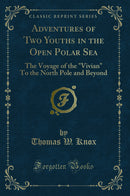 "Adventures of Two Youths in the Open Polar Sea: The Voyage of the "Vivian" To the North Pole and Beyond (Classic Reprint)"