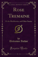 Rose Tremaine: Or the Blackberries, and Other Stories (Classic Reprint)