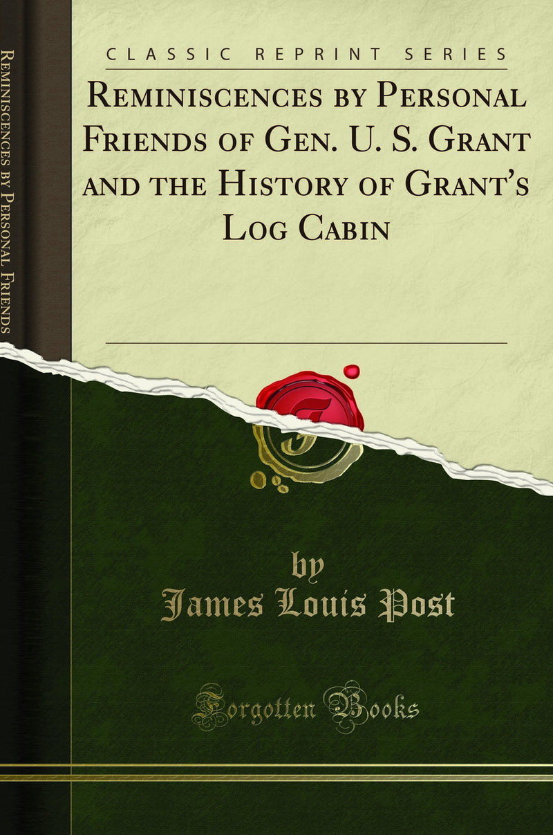Reminiscences by Personal Friends of Gen. U. S. Grant and the History of Grant''s Log Cabin (Classic Reprint)