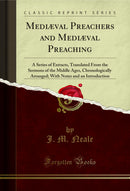 Mediæval Preachers and Mediæval Preaching: A Series of Extracts, Translated From the Sermons of the Middle Ages, Chronologically Arranged; With Notes and an Introduction (Classic Reprint)