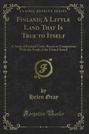 Finland; A Little Land That Is True to Itself: A Study of Finland Under Russia in Comparison With the South of the United Stated (Classic Reprint)