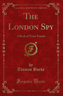 The London Spy: A Book of Town Travels (Classic Reprint)