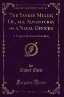 The Yankee Middy; Or, the Adventures of a Naval Officer: A Story of the Great Rebellion (Classic Reprint)