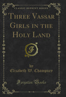 Three Vassar Girls in the Holy Land (Classic Reprint)