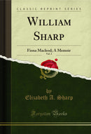 William Sharp, Vol. 2: Fiona Macleod; A Memoir (Classic Reprint)