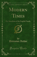 Modern Times, Vol. 3 of 3: Or, Anecdotes of the English Family (Classic Reprint)