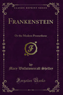 Frankenstein: Or the Modern Prometheus (Classic Reprint)