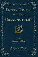 Dotty Dimple at Her Grandmother's (Classic Reprint)