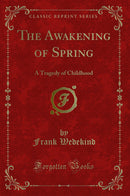 The Awakening of Spring: A Tragedy of Childhood (Classic Reprint)