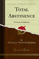 Total Abstinence: A Course of Addresses (Classic Reprint)