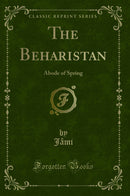 The Beharistan: Abode of Spring (Classic Reprint)