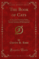 The Book of Cats: A Chit-Chat Chronicle of Feline Facts and Fancies, Legendary, Lyrical, Medical, Mirthful and Miscellaneous (Classic Reprint)