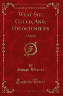 What She Could, And, Opportunities: A Sequel (Classic Reprint)