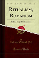 Ritualism, Romanism: And the English Reformation (Classic Reprint)