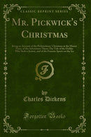 Mr. Pickwick''s Christmas: Being an Account of the Pickwickians'' Christmas at the Manor Farm, of the Adventures There; The Tale of the Goblin Who Stole a Sexton, and of the Famous Sports on the Ice (Classic Reprint)