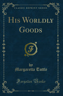 His Worldly Goods (Classic Reprint)