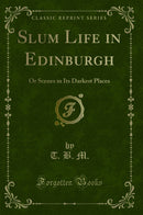 Slum Life in Edinburgh: Or Scenes in Its Darkest Places (Classic Reprint)