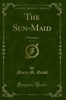 The Sun-Maid, Vol. 2 of 3: A Romance (Classic Reprint)