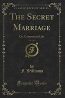 The Secret Marriage, Vol. 1 of 3: Or, Contrasts in Life (Classic Reprint)