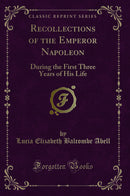 Recollections of the Emperor Napoleon: During the First Three Years of His Life (Classic Reprint)