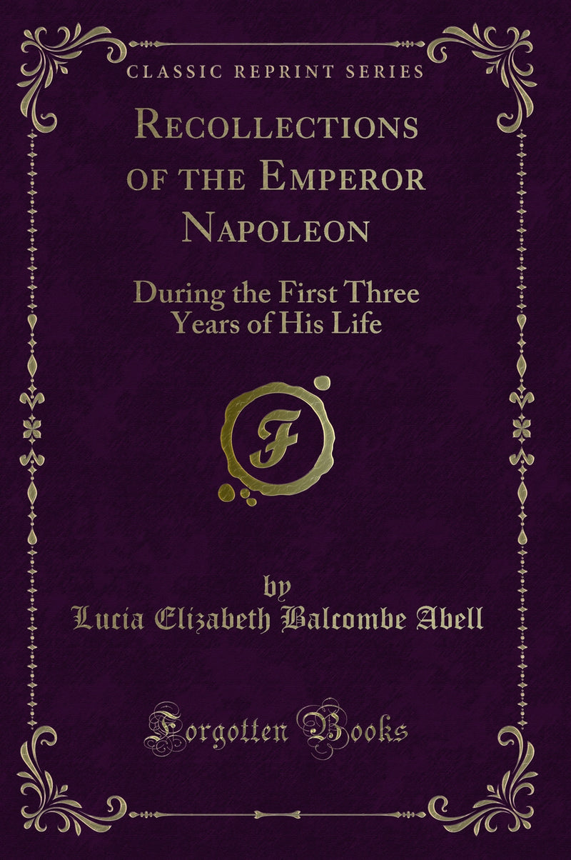 Recollections of the Emperor Napoleon: During the First Three Years of His Life (Classic Reprint)