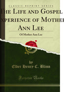  The Life and Gospel Experience of Mother Ann Lee: Of Mother Ann Lee (Classic Reprint)