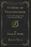 Stories of Pennsylvania: Or School Readings From Pennsylvania History (Classic Reprint)
