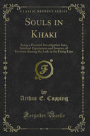 Souls in Khaki: Being a Personal Investigation Into, Spiritual Experiences and Sources, of Heroism Among the Lads in the Firing Line (Classic Reprint)