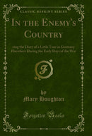 In the Enemy's Country: Being the Diary of a Little Tour in Germany Elsewhere During the Early Days of the War (Classic Reprint)