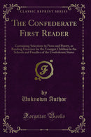 The Confederate First Reader: Containing Selections in Prose and Poetry, as Reading Exercises for the Younger Children in the Schools and Families of the Confederate States (Classic Reprint)