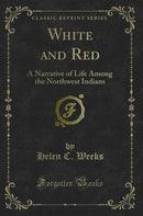 White and Red: A Narrative of Life Among the Northwest Indians (Classic Reprint)