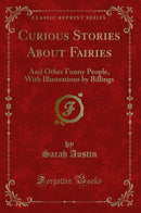 Curious Stories About Fairies: And Other Funny People, With Illustrations by Billings (Classic Reprint)